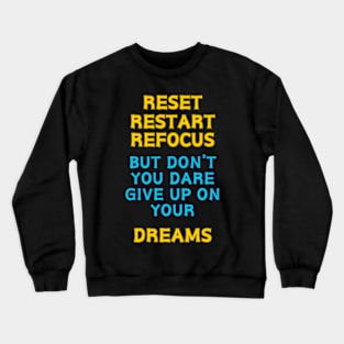 RESET RESTART REFOCUS BUT DON'T YOU DARE GIVE UP ON YOUR DREAMS Crewneck Sweatshirt